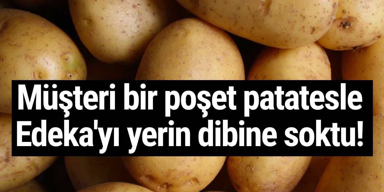 Müşteri bir poşet patatesle Edeka'yı yerin dibine soktu!