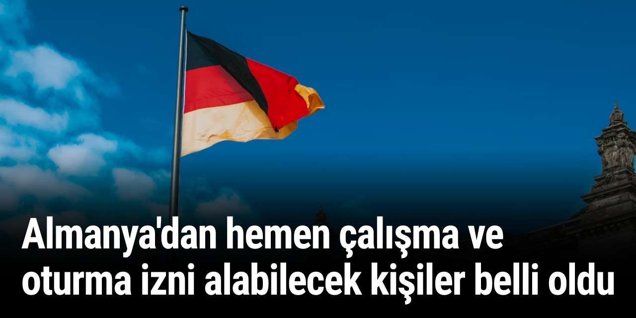 Almanya'dan hemen çalışma ve oturma izni alabilecek kişiler belli oldu