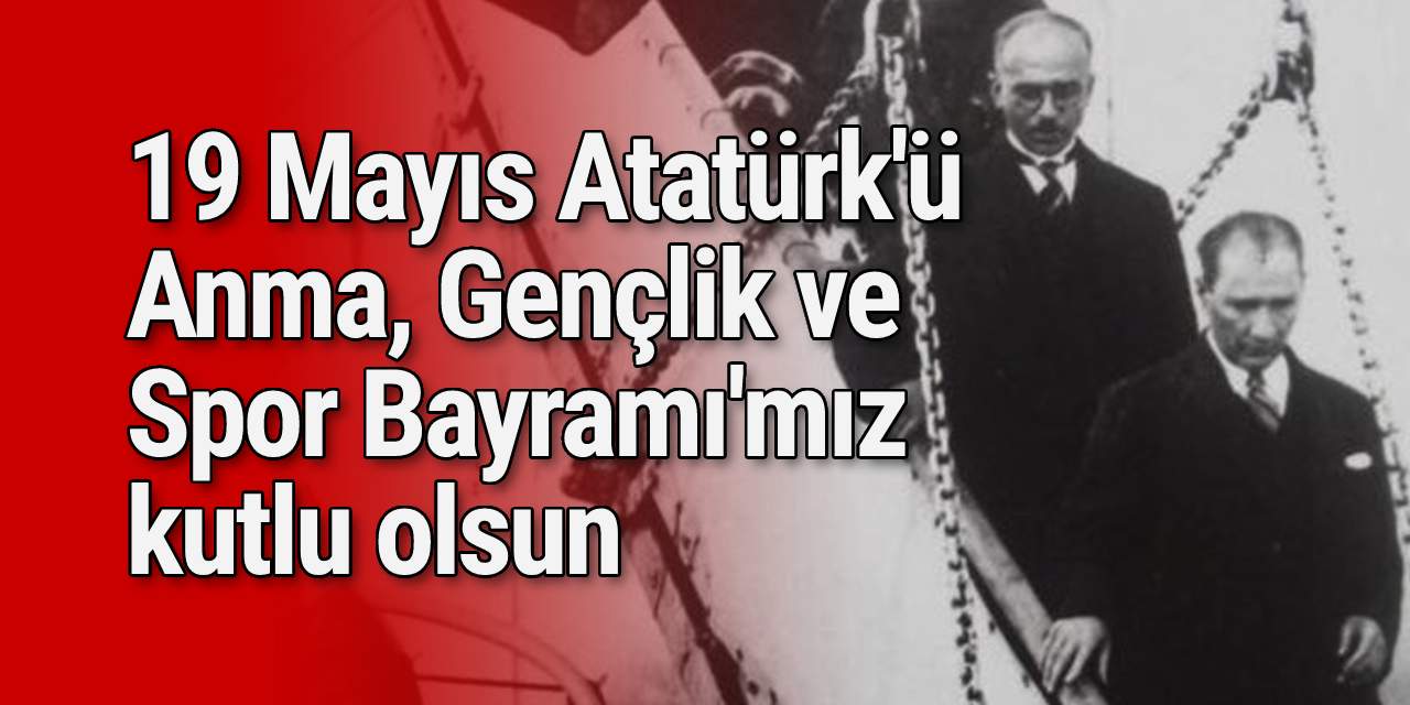19 Mayıs Atatürk'ü Anma, Gençlik ve Spor Bayramı'mız kutlu olsun