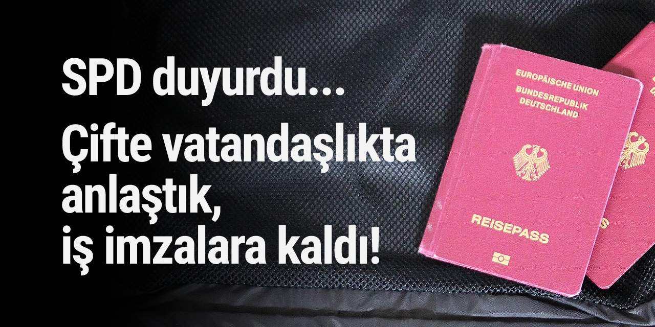 SPD duyurdu... Çifte vatandaşlıkta anlaştık, iş imzalara kaldı!