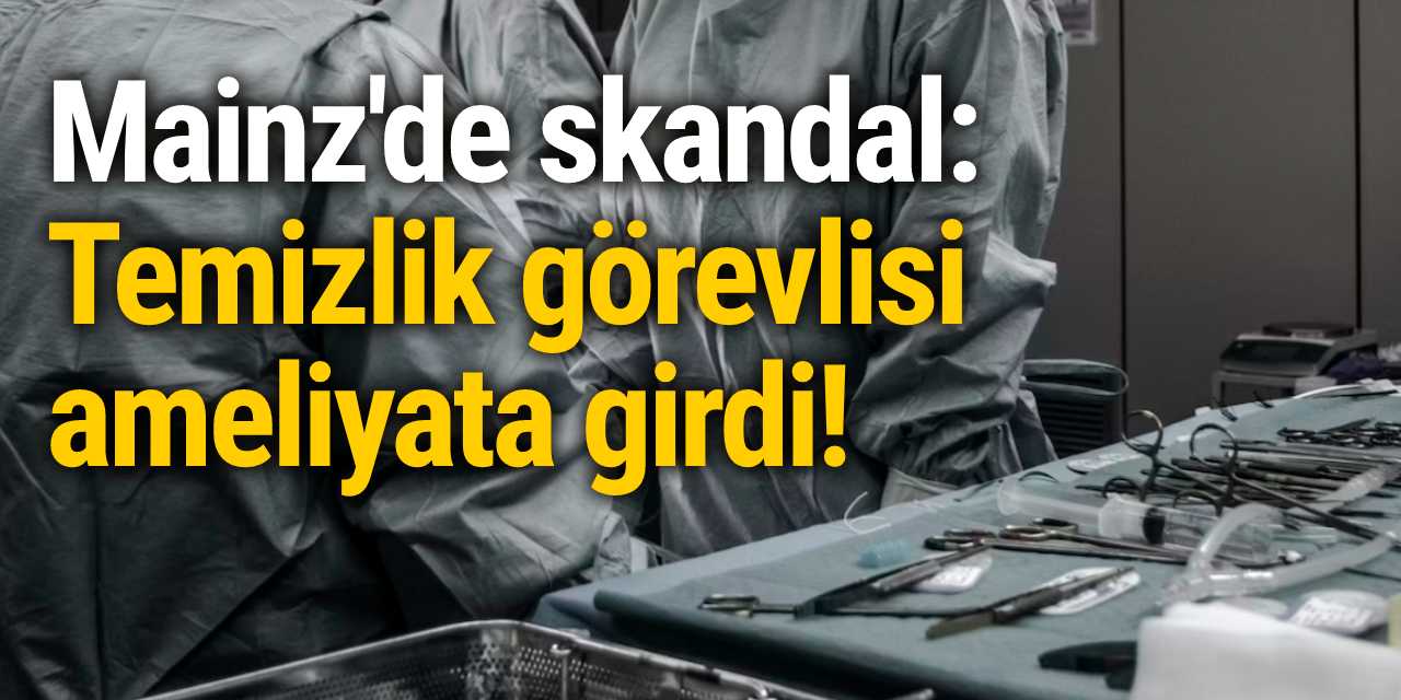 Mainz'de skandal: Temizlik görevlisi ameliyata girdi!