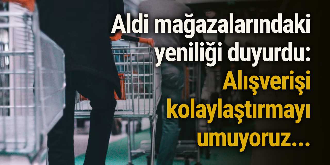 Aldi mağazalarındaki yeniliği duyurdu: Alışverişi kolaylaştırmayı umuyoruz...