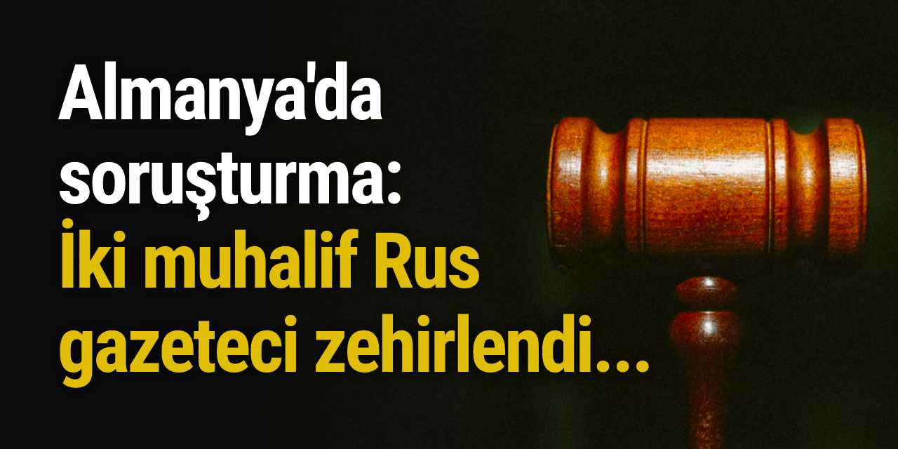 Almanya'da soruşturma: İki muhalif Rus gazeteci zehirlendi...
