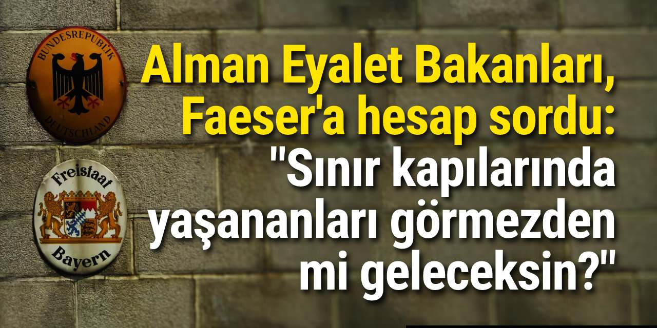 Alman Eyalet Bakanları, Faeser'a hesap sordu: "Sınır kapılarında yaşananları görmezden mi geleceksin?"