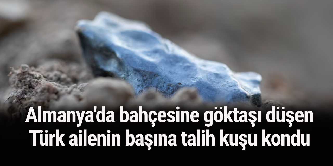 Almanya'da bahçesine göktaşı düşen Türk ailenin başına talih kuşu kondu
