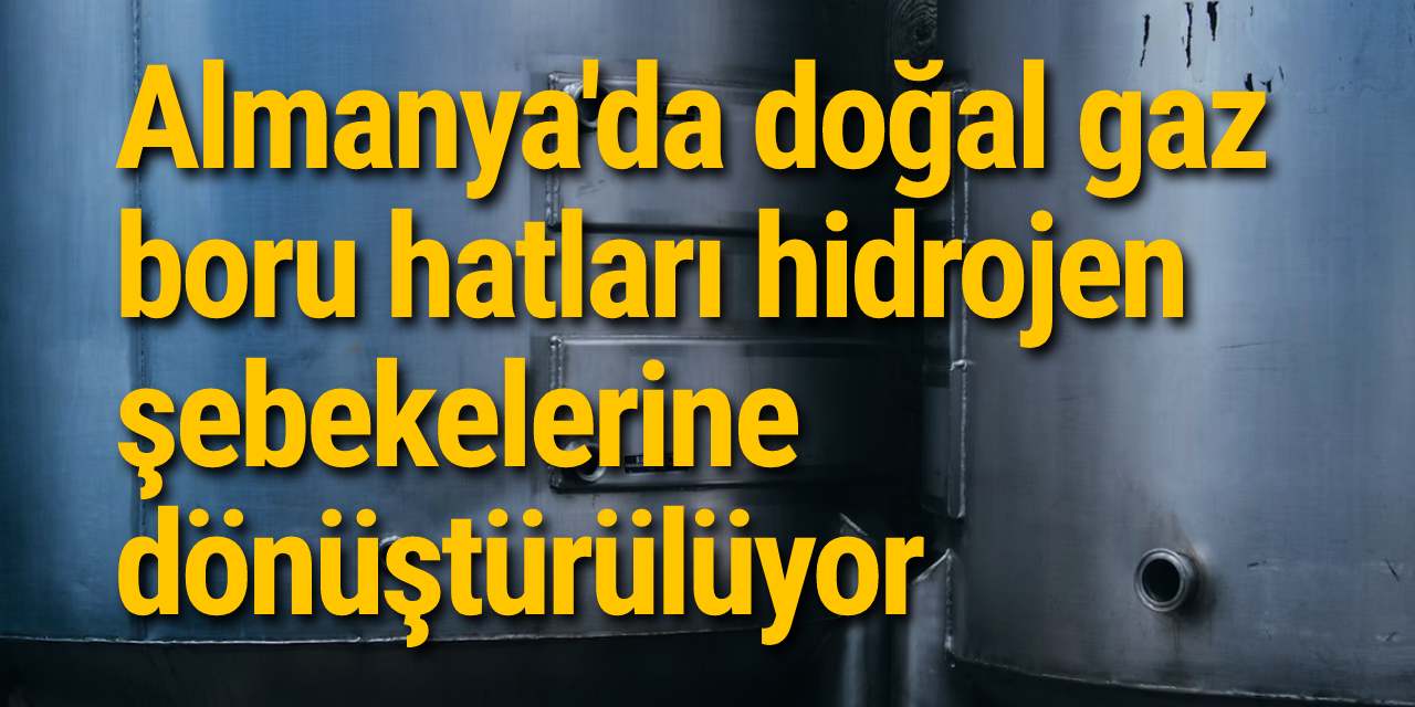 Almanya'da doğal gaz boru hatları hidrojen şebekelerine dönüştürülüyor