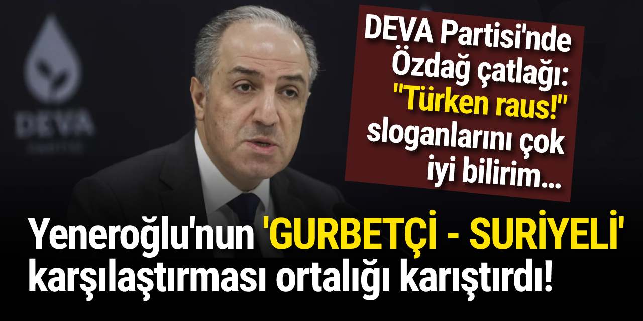 DEVA Partisi'nde Özdağ çatlağı: Yeneroğlu'nun GURBETÇİ - SURİYELİ karşılaştırması ortalığı karıştırdı!
