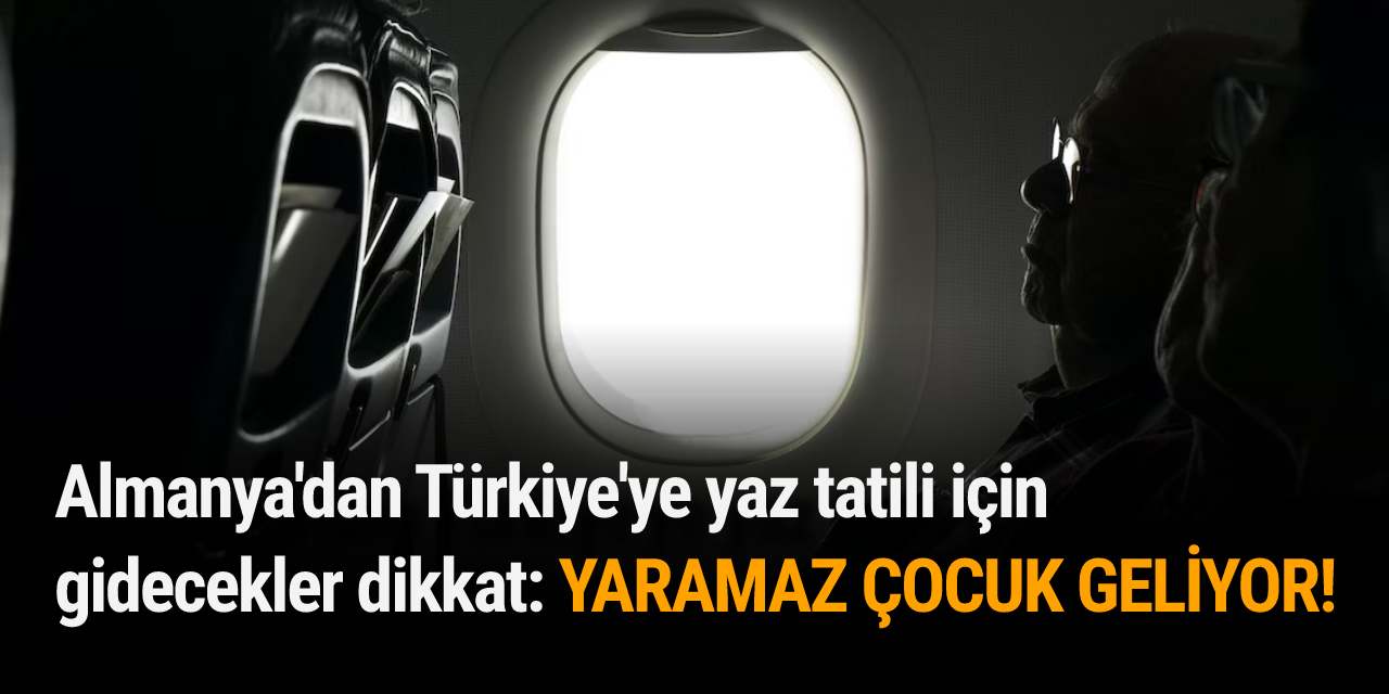 Almanya'dan Türkiye'ye yaz tatili için gidecekler dikkat: YARAMAZ ÇOCUK GELİYOR!