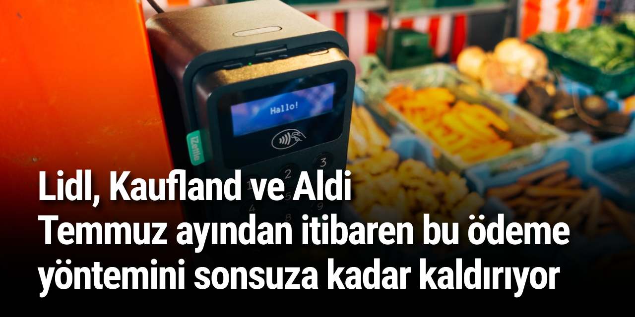 Lidl, Kaufland ve Aldi Temmuz ayından itibaren bu ödeme yöntemini sonsuza kadar kaldırıyor