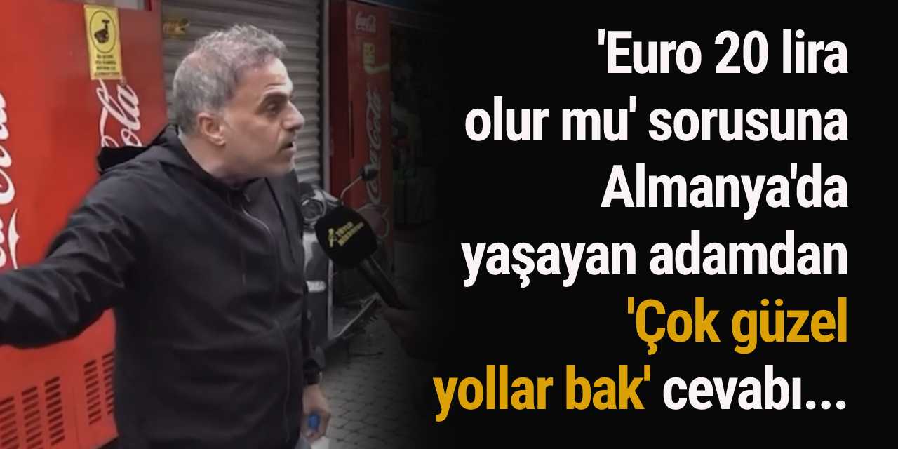 'Euro 20 lira olur mu' sorusuna Almanya'da yaşayan adamdan 'Çok güzel yollar bak' cevabı...
