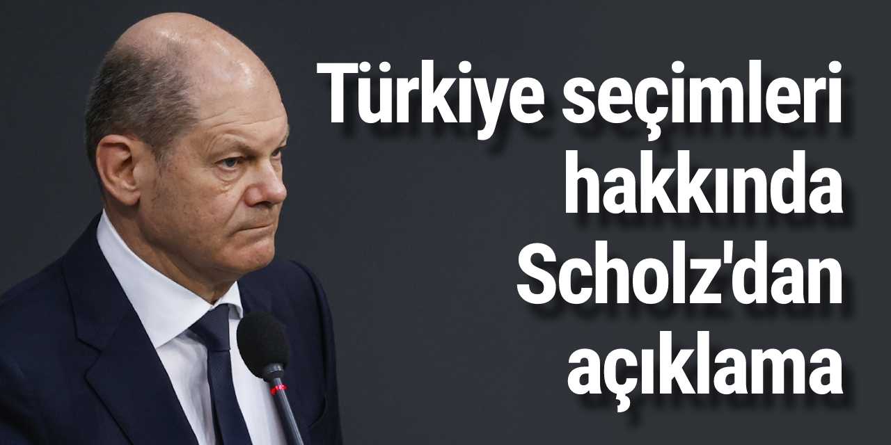 Türkiye seçimleri hakkında Scholz'dan açıklama