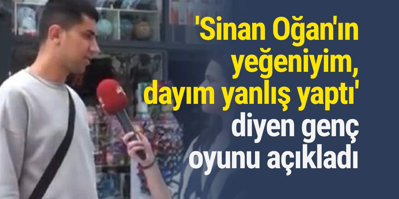 'Sinan Oğan'ın yeğeniyim, dayım yanlış yaptı' diyen genç oyunu açıkladı