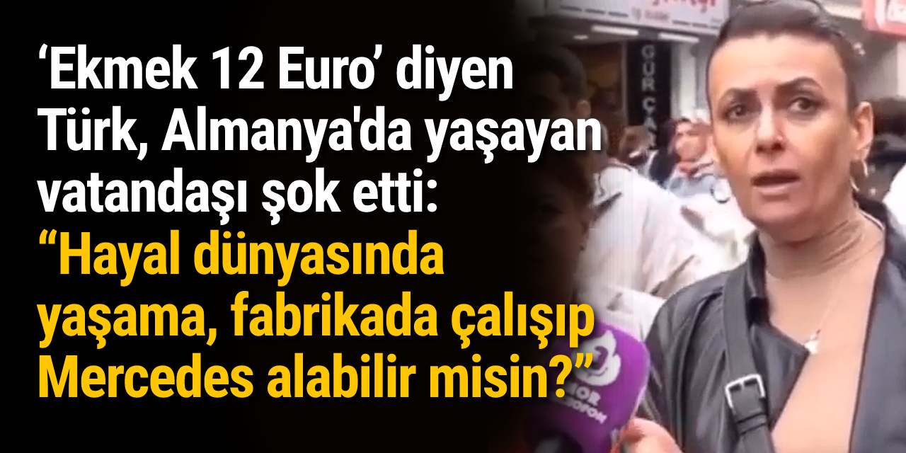 ‘Ekmek 12 Euro’ diyen Türk, Almanya'da yaşayan vatandaşı şok etti: “Hayal dünyasında yaşama, fabrikada çalışıp Mercedes alabilir misin?”