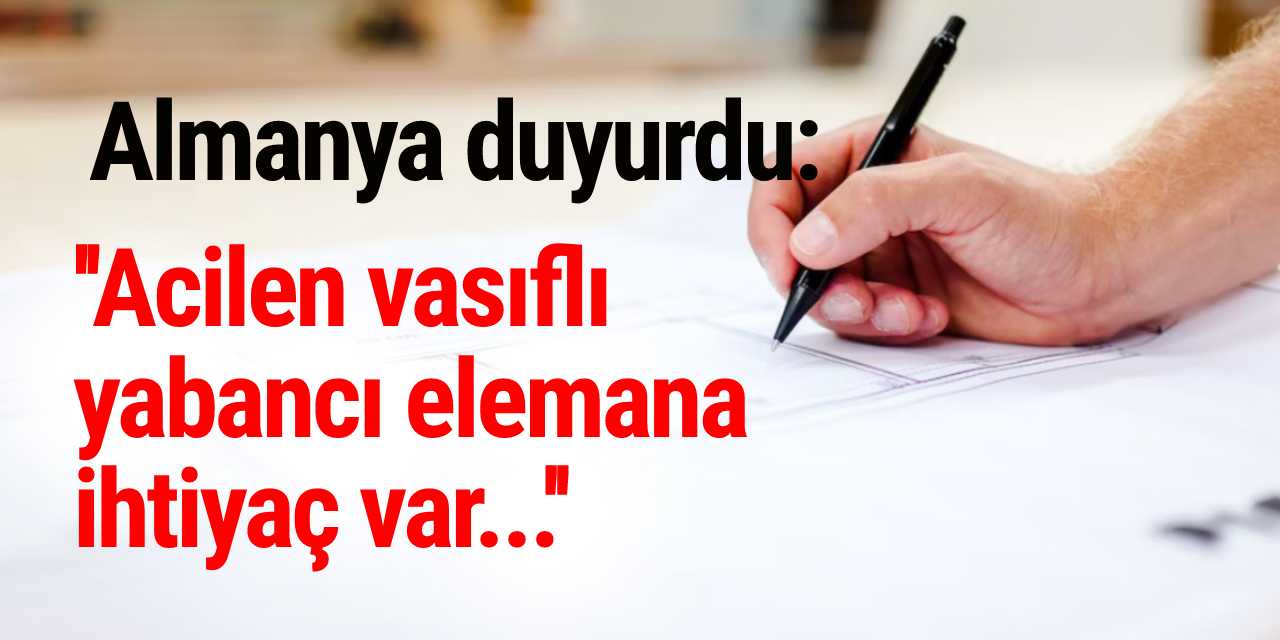 Almanya duyurdu: ''Acilen vasıflı yabancı elemana ihtiyaç var...''