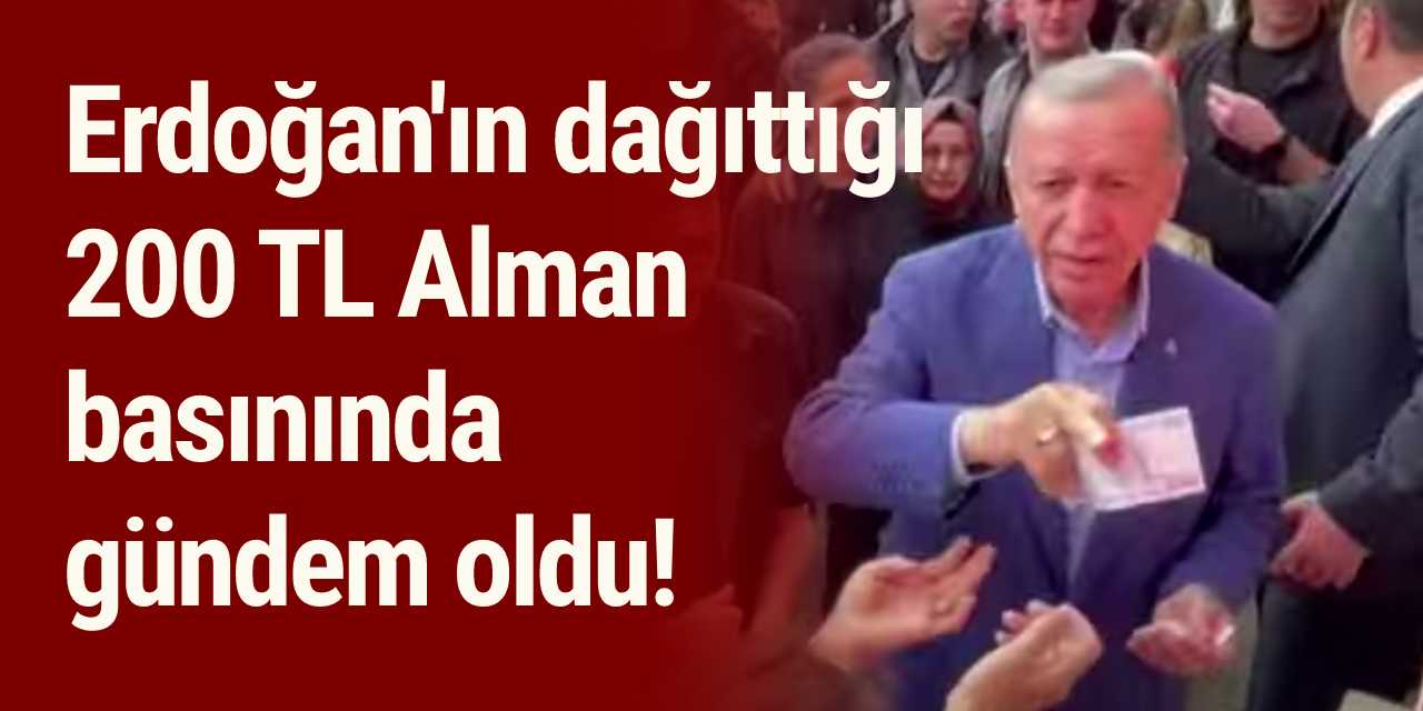 Erdoğan'ın dağıttığı 200 TL Alman basınında gündem oldu!