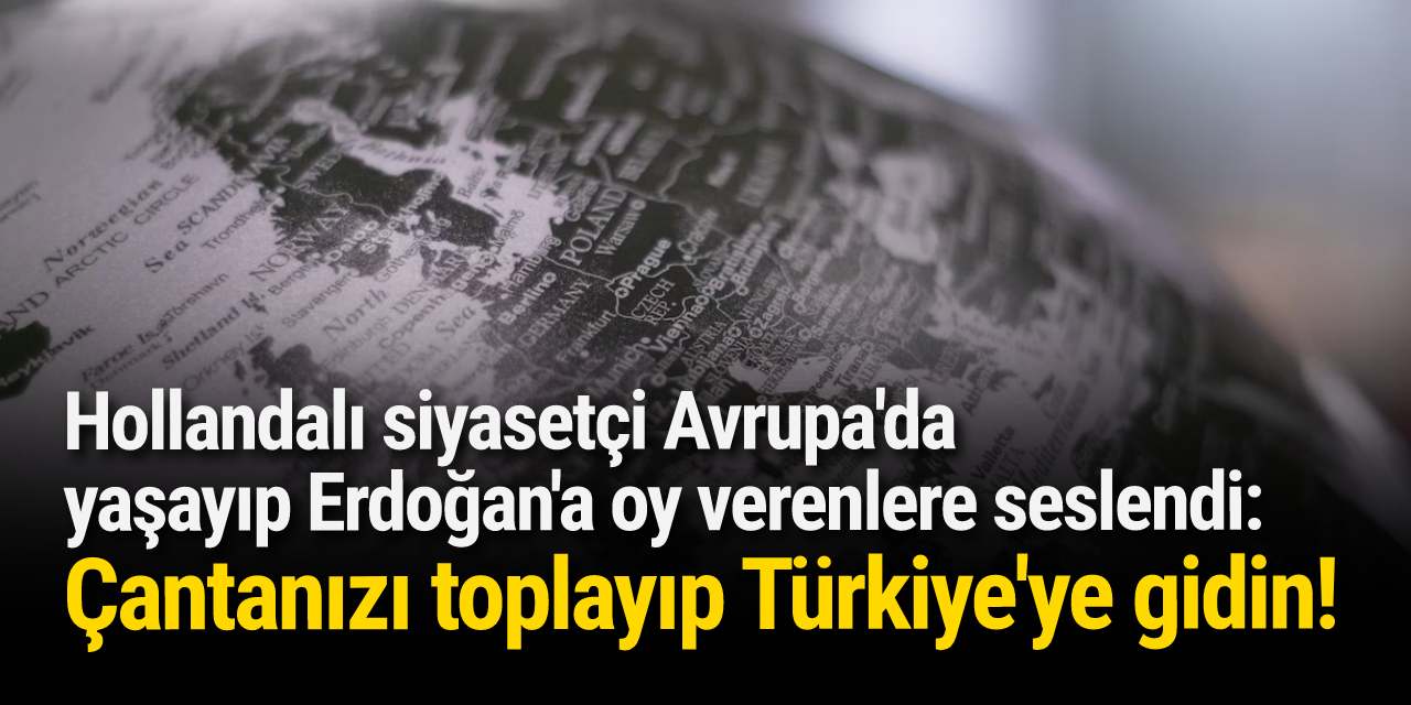 Hollandalı siyasetçi Avrupa'da yaşayıp Erdoğan'a oy verenlere seslendi: "Çantanızı toplayıp Türkiye'ye gidin!"