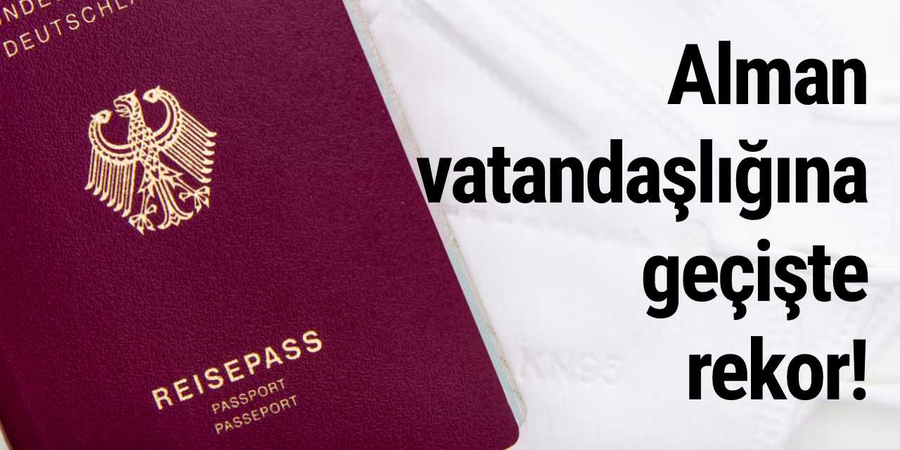 Alman vatandaşlığına geçişte rekor! Türkler kaçıncı sırada ?