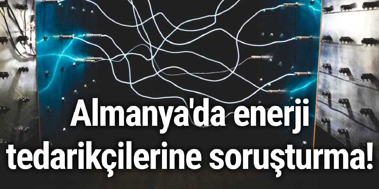 Almanya'da enerji tedarikçilerine soruşturma!