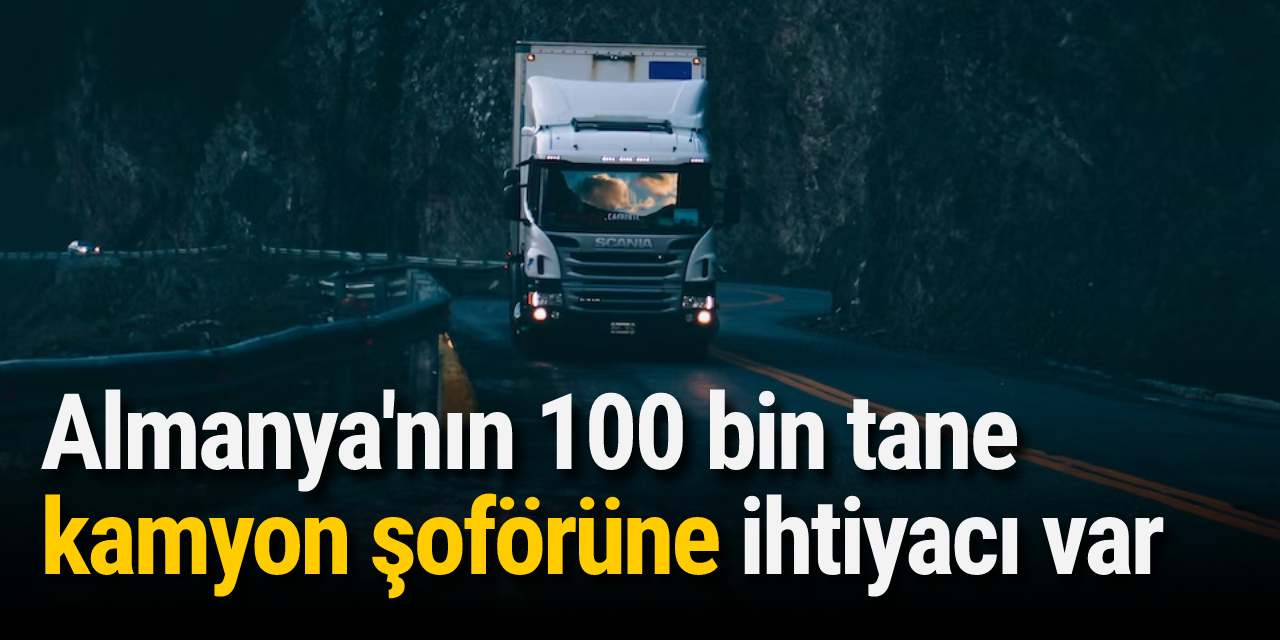 Almanya'nın 100 bin tane kamyon şoförüne ihtiyacı var