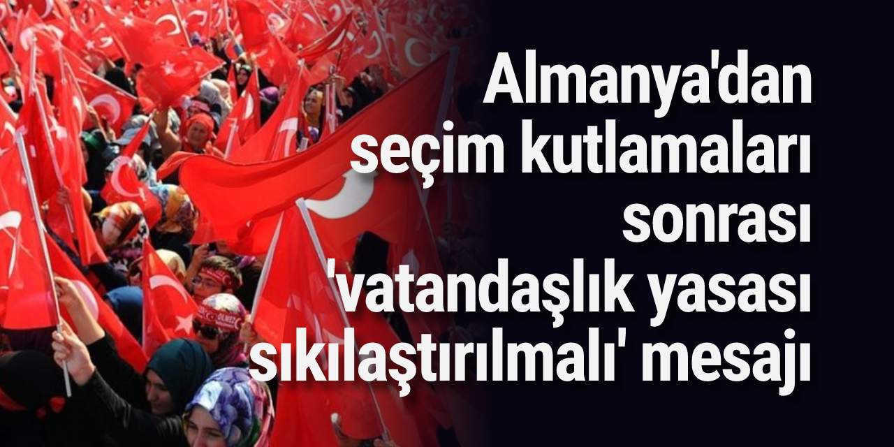 Almanya'dan seçim kutlamaları sonrası 'vatandaşlık yasası sıkılaştırılmalı' mesajı