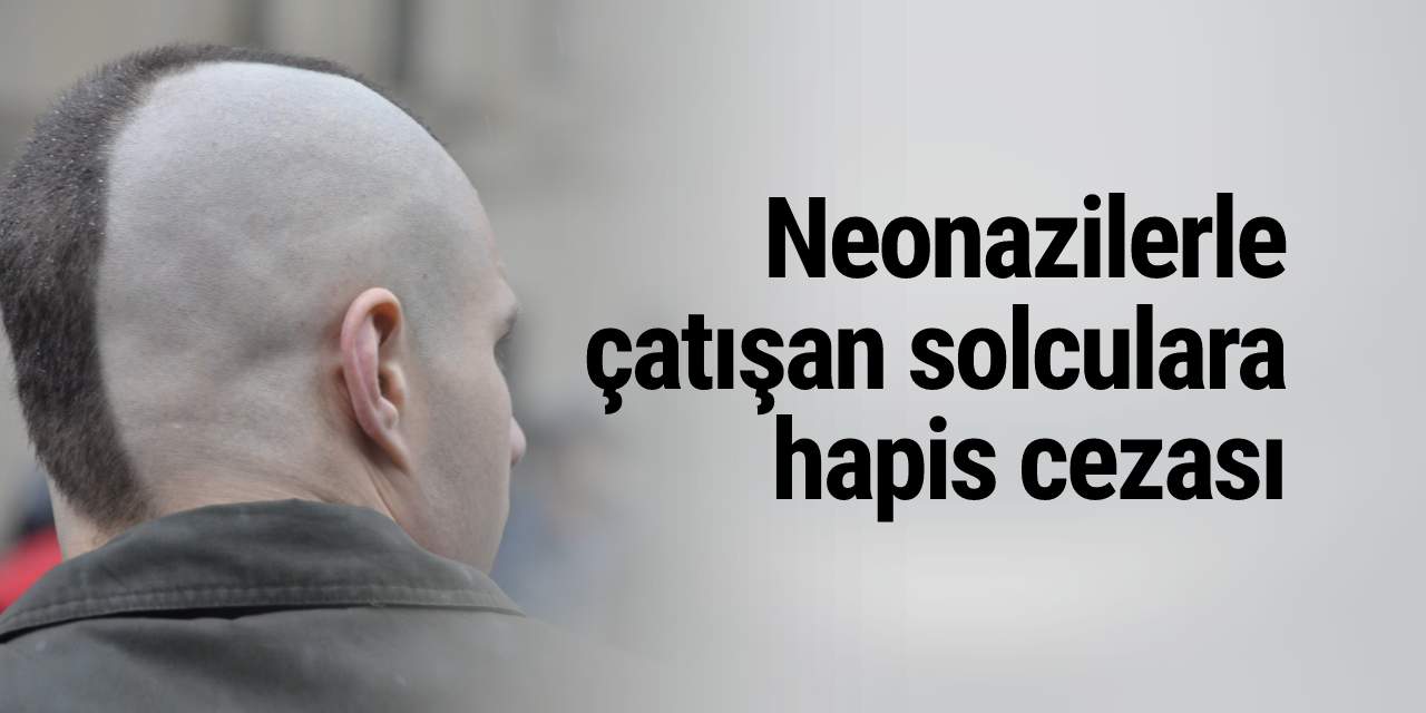 Neonazilerle çatışan solculara hapis cezası