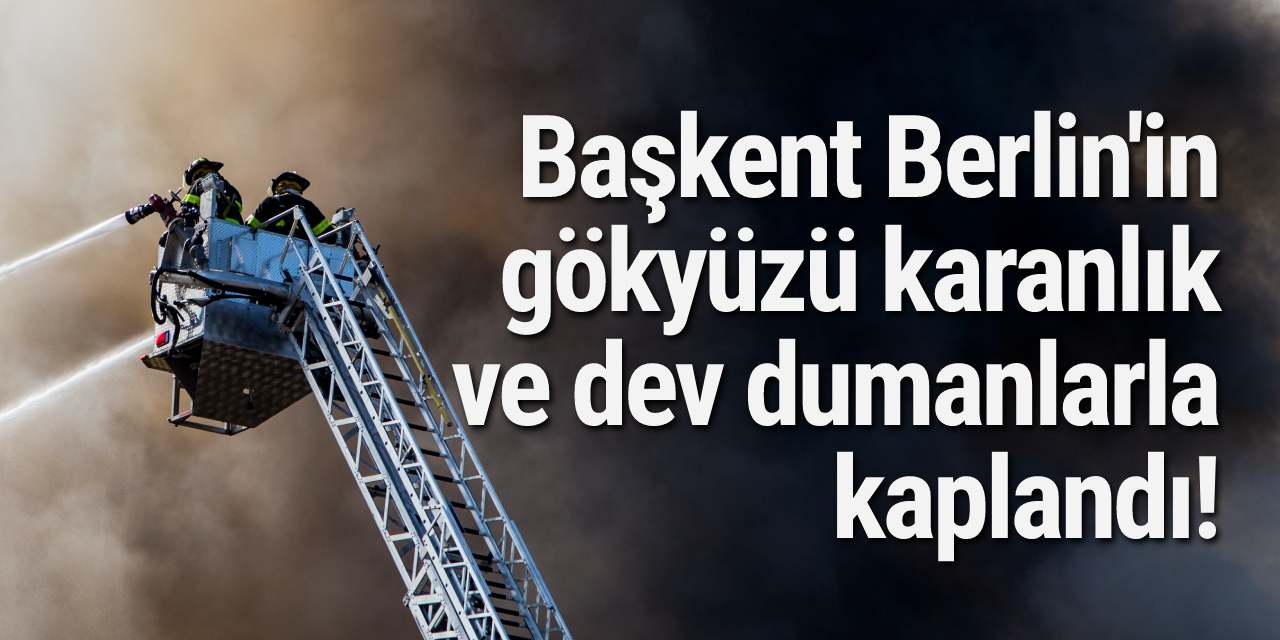 Başkent Berlin'in gökyüzü karanlık ve dev dumanlarla kaplandı!