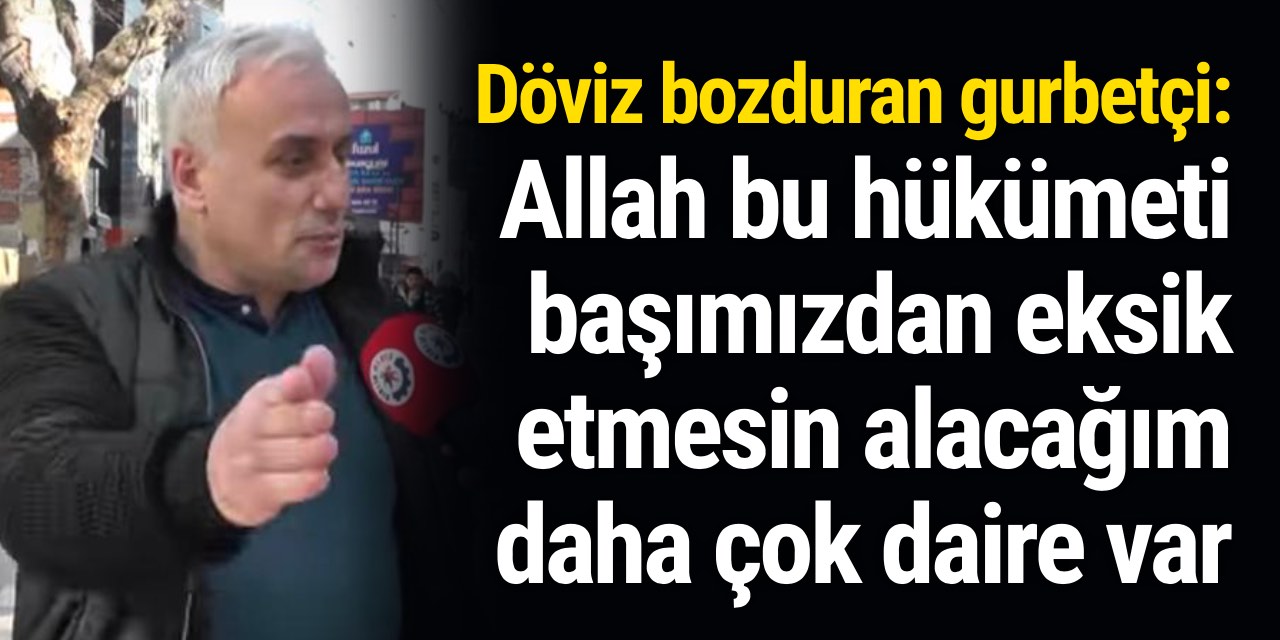 İroni mi gerçek mi kimse anlayamadı: Döviz bozduran gurbetçi '' Allah bu hükümeti başımızdan eksik etmesin alacağım daha çok daire var'' dedi