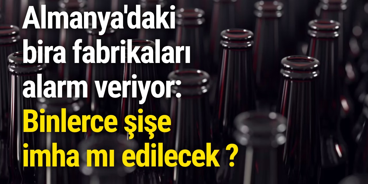 Almanya'daki bira fabrikaları alarm veriyor: Binlerce şişe imha mı edilecek ?