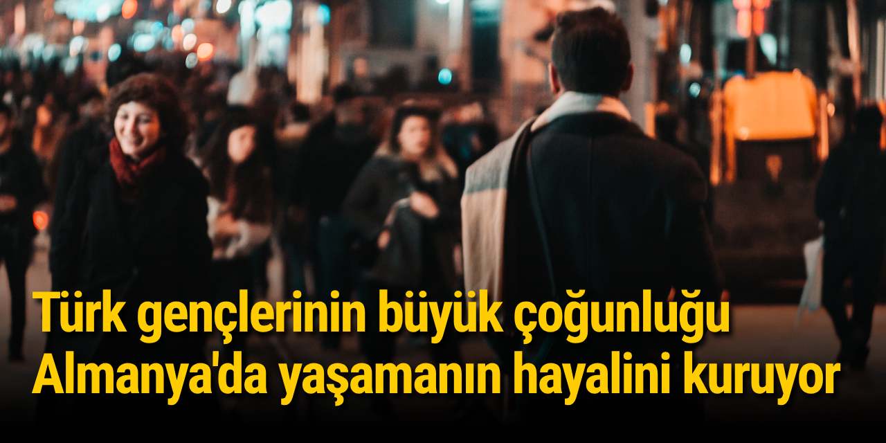 Türk gençlerinin büyük çoğunluğu Almanya'da yaşamanın hayalini kuruyor