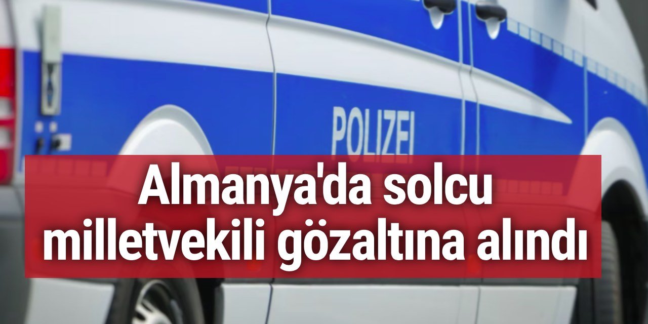 Almanya'da Sol Parti milletvekili gözaltına alındı