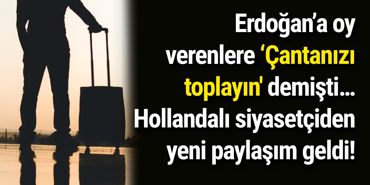 Erdoğan’a oy verenlere ‘Çantanızı toplayın' demişti… Hollandalı siyasetçiden yeni paylaşım geldi!