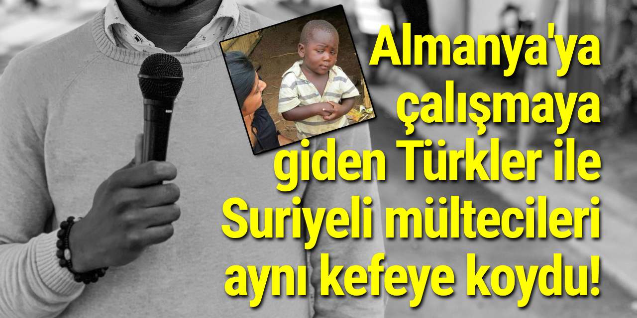 Almanya'ya çalışmaya giden Türkler ile Suriyeli mültecileri aynı kefeye koydu!