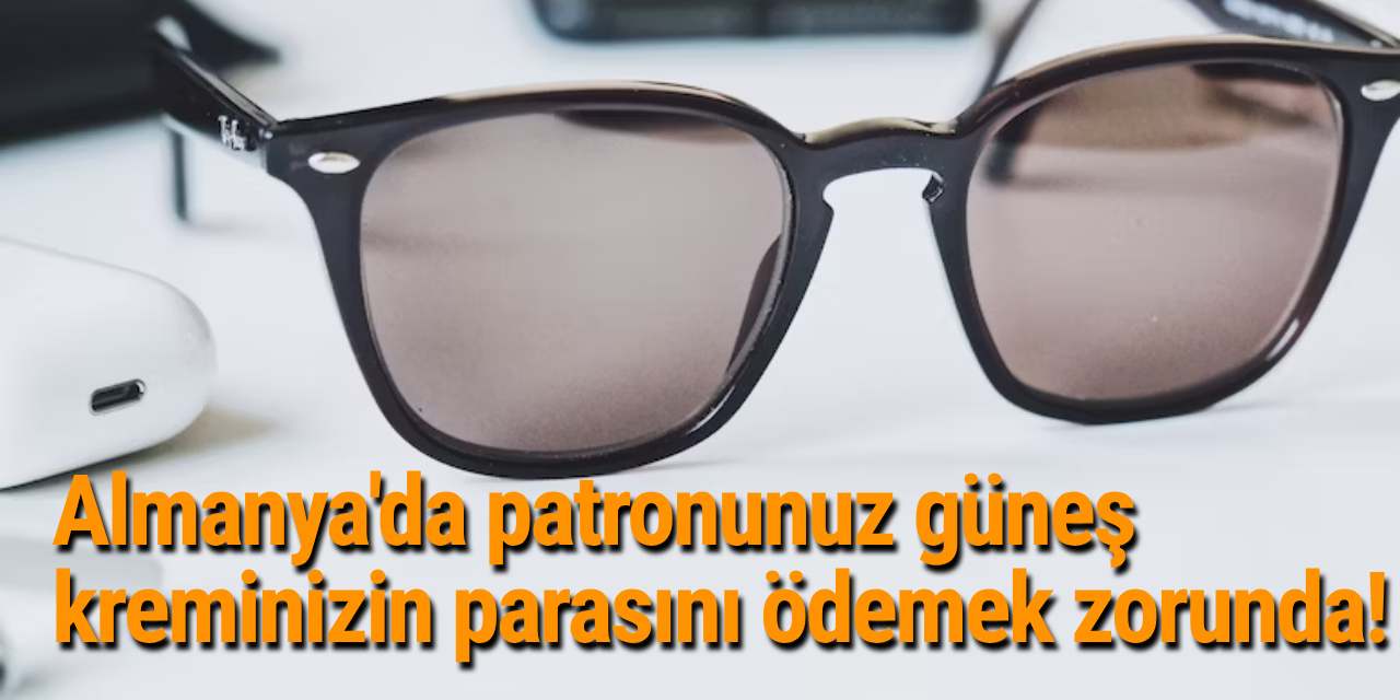 Almanya'da patronunuz güneş kreminizin parasını ödemek zorunda!