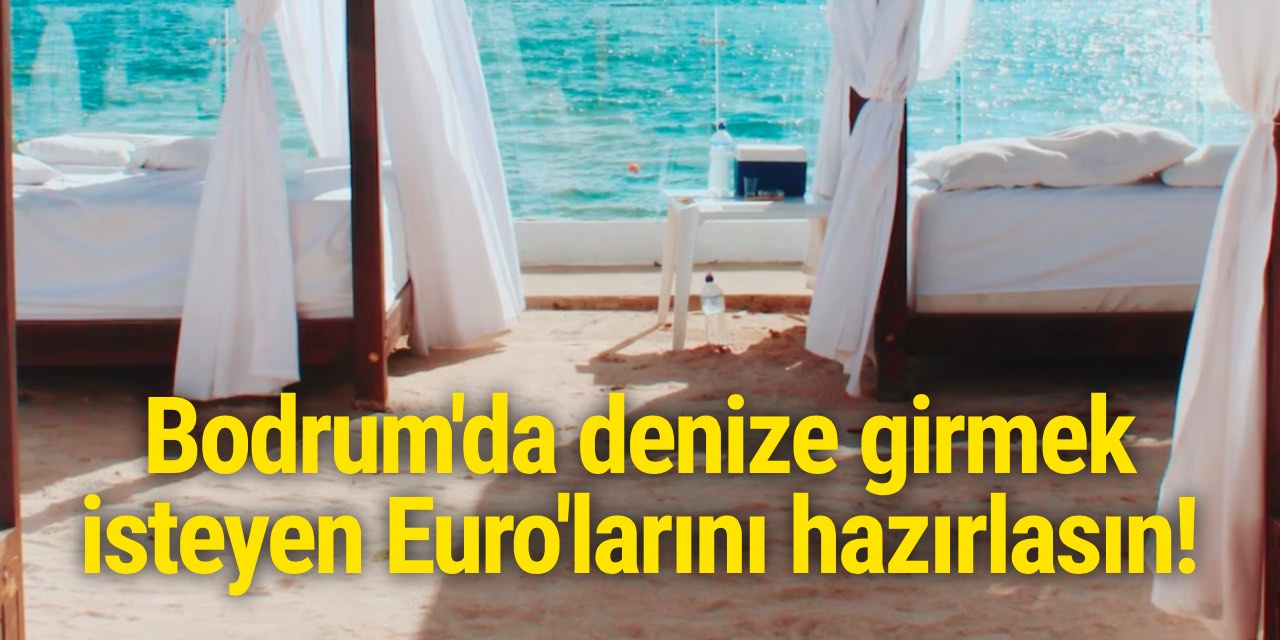 Bodrum'da denize girmek isteyen Euro'larını hazırlasın!