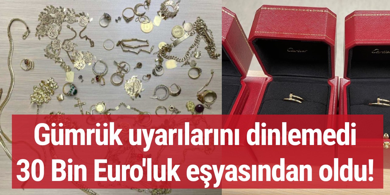 Gümrük uyarılarını dinlemedi 30 Bin Euro'luk eşyasından oldu!