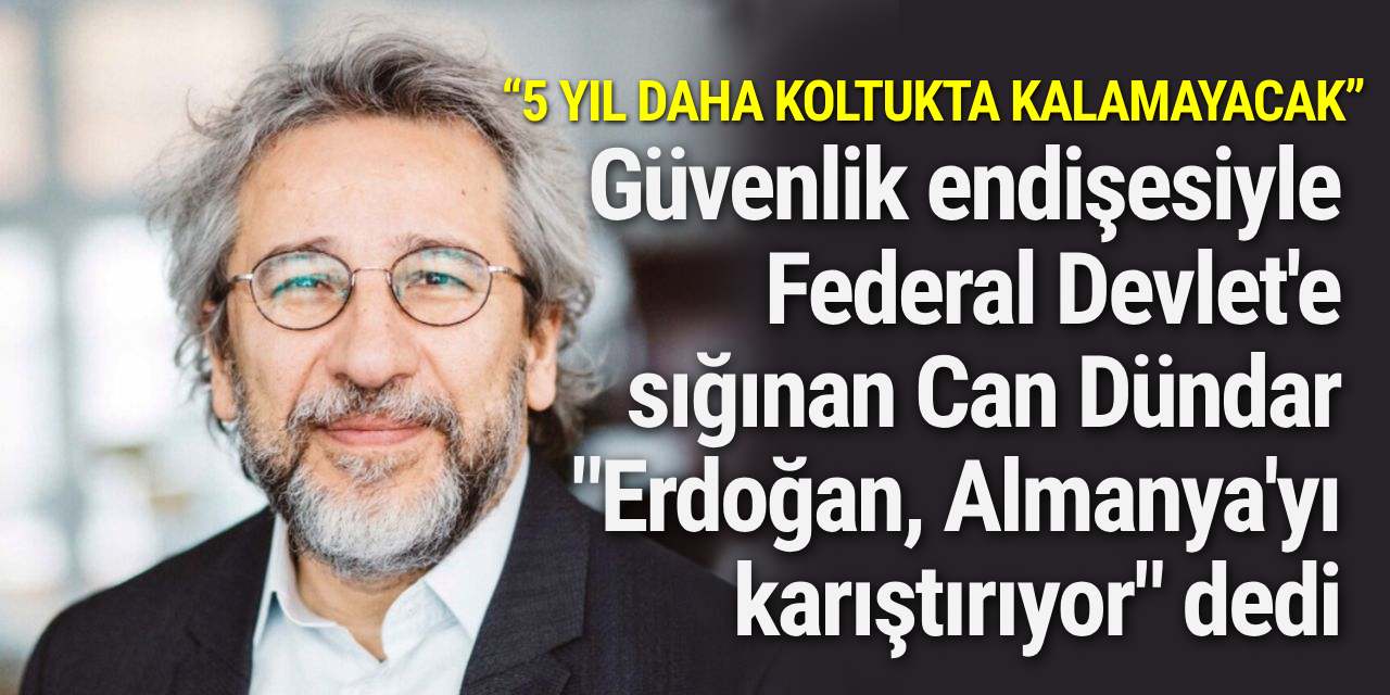 Güvenlik endişesiyle Federal Devlet'e sığınan Can Dündar "Erdoğan, Almanya'yı karıştırıyor" dedi