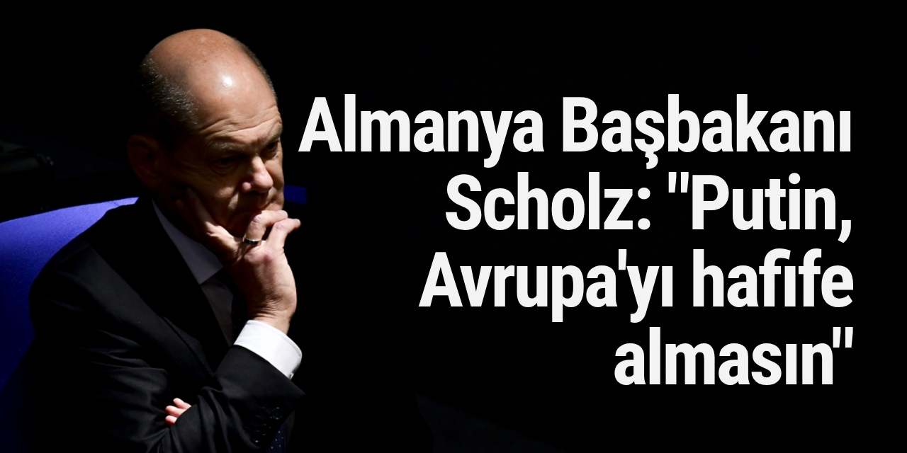 Almanya Başbakanı Scholz: "Putin, Avrupa'yı hafife almasın"