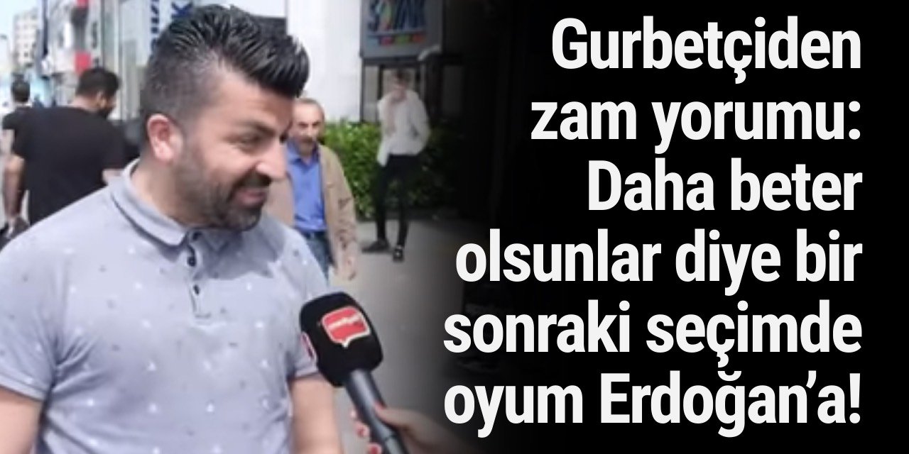 Yurt dışında yaşadığını söyleyen vatandaştan zam yorumu: Daha beter olsunlar diye bir sonraki seçimde oyum Erdoğan’a!