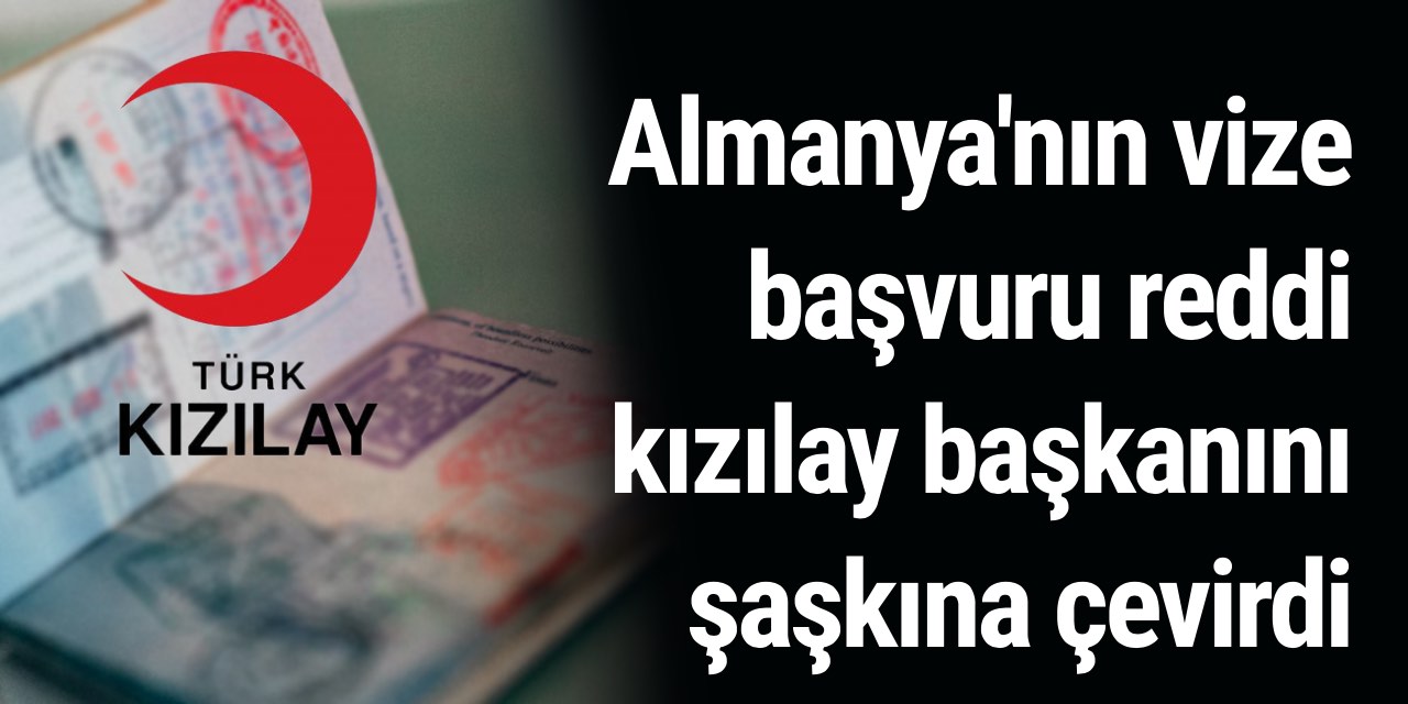 Almanya, eski Kızılay Başkanı’na da vize vermedi!