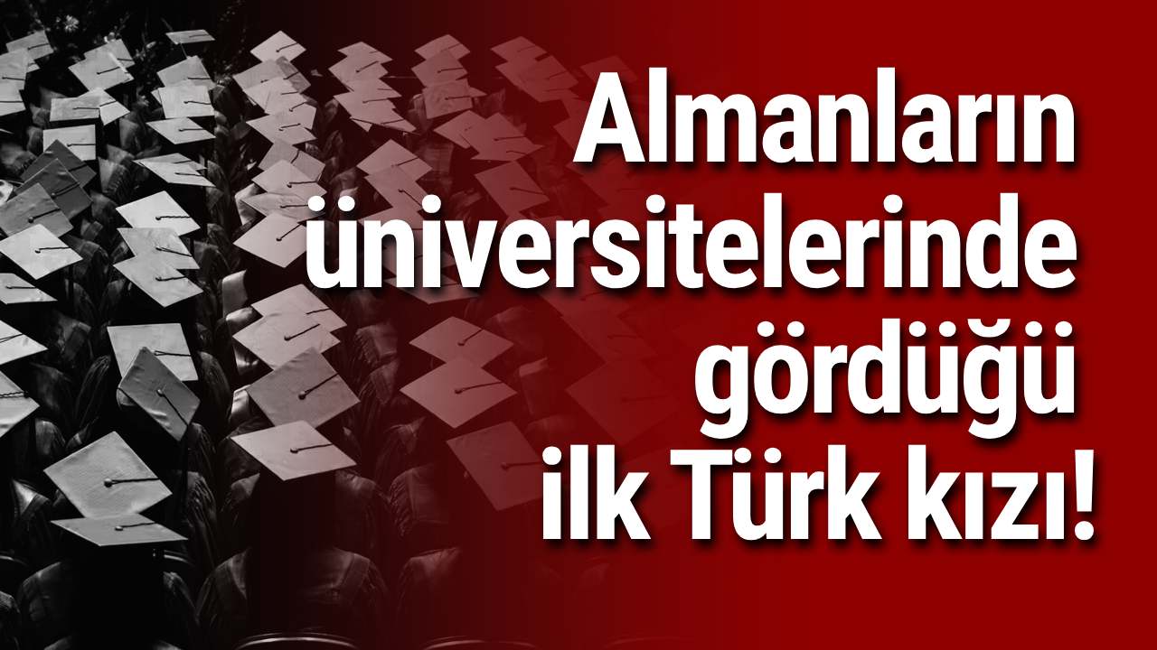 Almanların üniversitelerinde gördüğü ilk Türk kızı!