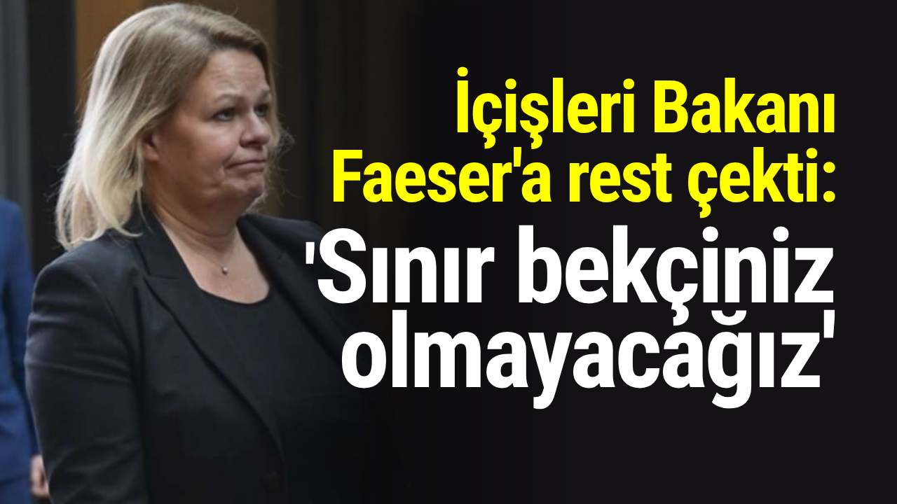 İçişleri Bakanı Faeser'a rest çekti: "Sınır bekçiniz olmayacağız"