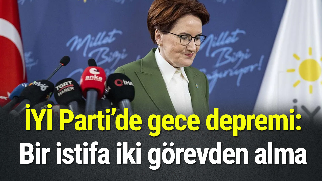 İYİ Parti’de gece depremi: Bir istifa iki görevden alma