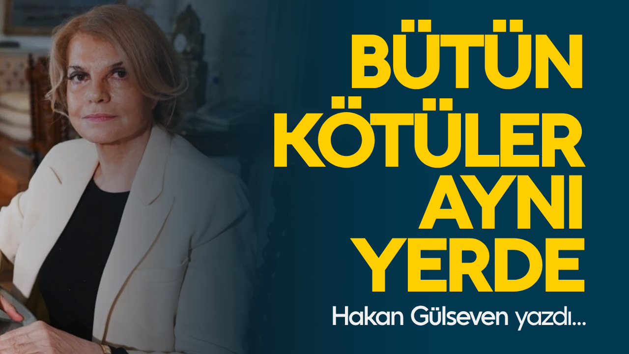 Hakan Gülseven yazdı: Bütün kötüler aynı yerde...