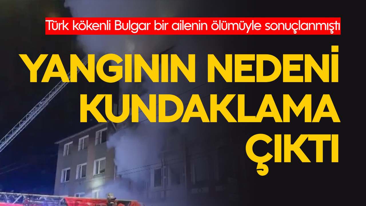 Türk kökenli Bulgar bir ailenin ölümüyle sonuçlanmıştı: Yangının nedeni "kundaklama" çıktı