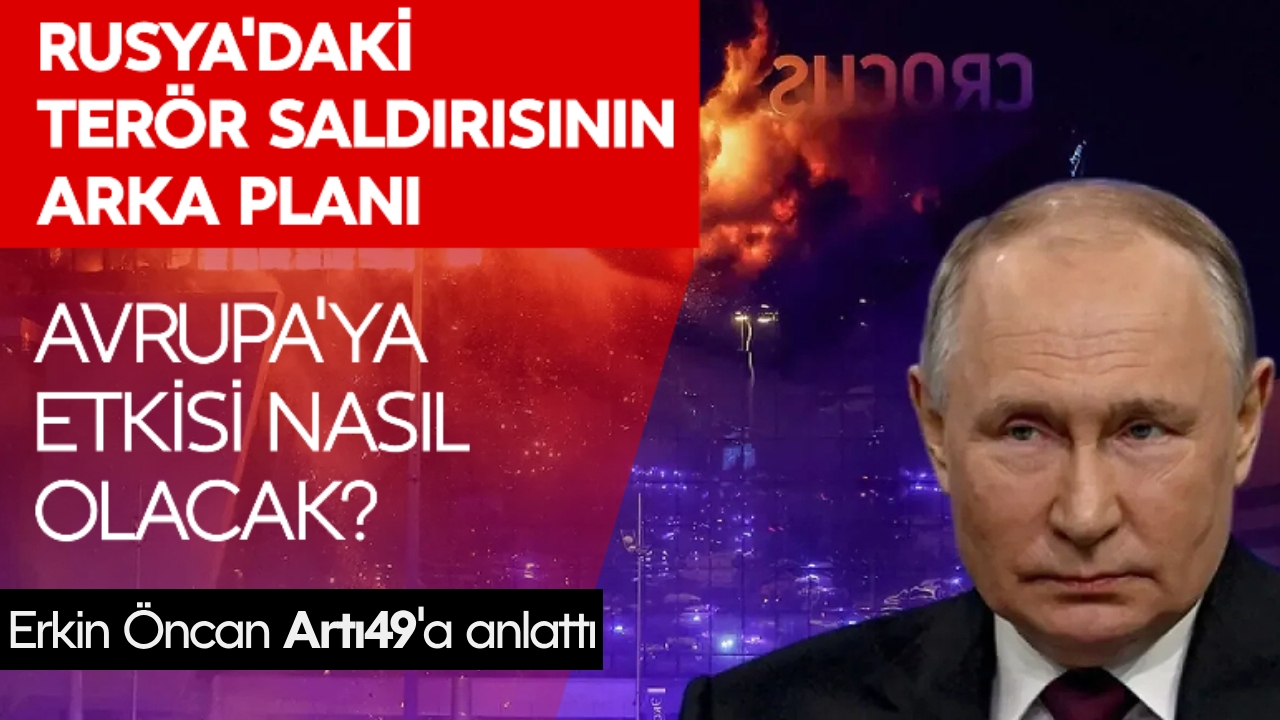 Rusya'daki terör saldırısının Avrupa'ya etkisi nasıl olacak: Gazeteci Erkin Öncan Artı49'a değerlendirdi