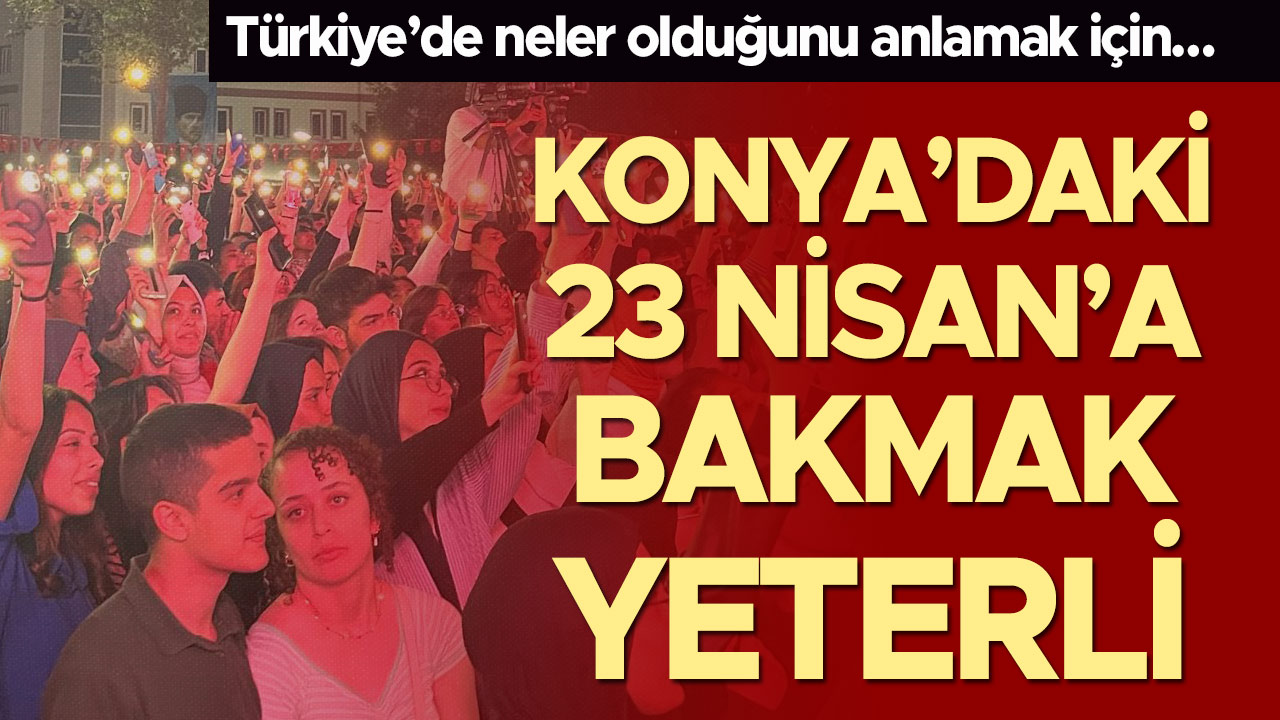 Türkiye’de neler olduğunu anlamak için… Konya’daki 23 Nisan’a bakmak yeterli