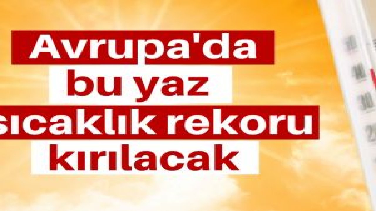 Avrupa'da bu yaz sıcaklık rekoru kırılacak