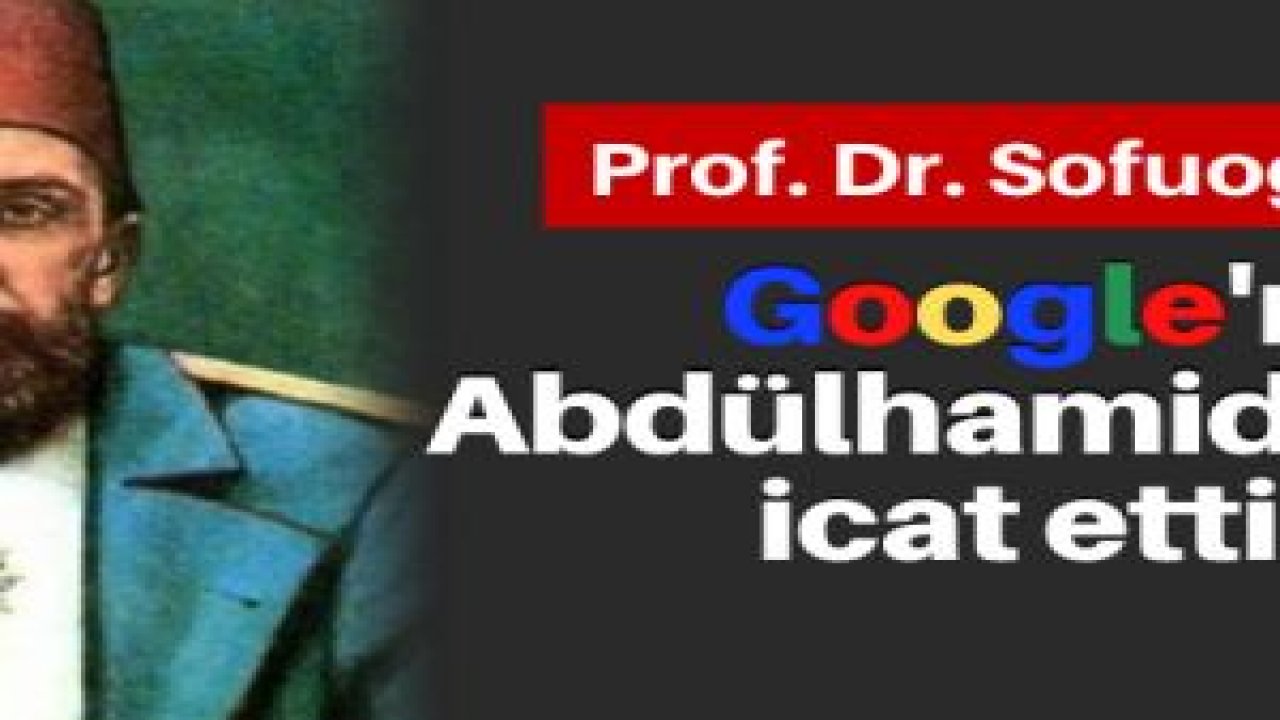 "Google’ı Abdülhamid Han icat etti"