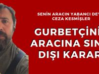 Gurbetçinin aracına sınır dışı kararı