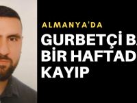 Gurbetçi babadan bir haftadır haber alınamıyor